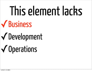 This element lacks
✓Business
✓Development
✓Operations
14年6月11日水曜日
 