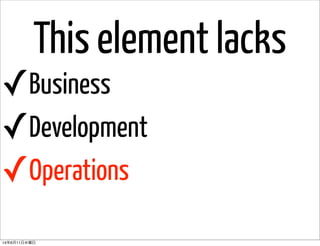 This element lacks
✓Business
✓Development
✓Operations
14年6月11日水曜日
 