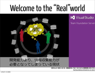 Welcome to the “Real”world
長沢さんの【MSC 2013】 開発者が知っておくべきこれからの開発現場 (DE-010)
http://www.slideshare.net/tomohn/msc-2013-de010
14年6月11日水曜日
 