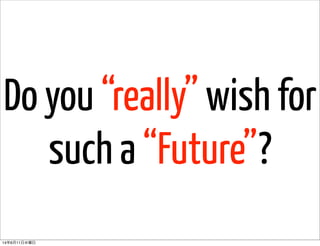 Do you “really” wish for
such a “Future”?
14年6月11日水曜日
 
