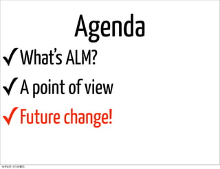 Agenda
✓What’s ALM?
✓A point of view
✓Future change!
14年6月11日水曜日
 