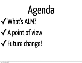 Agenda
✓What’s ALM?
✓A point of view
✓Future change!
14年6月11日水曜日
 