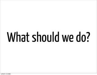 What should we do?
14年6月11日水曜日
 