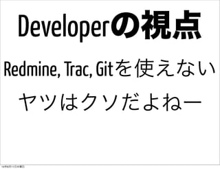 Redmine, Trac, Gitを使えない
ヤツはクソだよねー
Developerの視点
14年6月11日水曜日
 