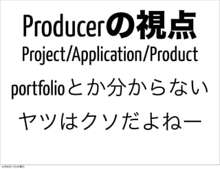  Project/Application/Product 
portfolioとか分からない
ヤツはクソだよねー
Producerの視点
14年6月11日水曜日
 