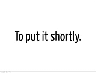 To put it shortly.
14年6月11日水曜日
 