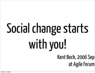 Social change starts
with you!
Kent Beck, 2006 Sep
at Agile Forum
14年6月11日水曜日
 