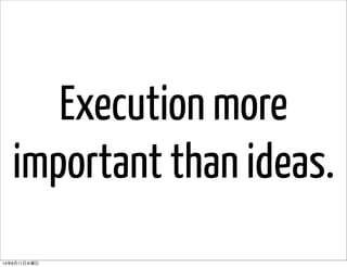 Execution more
important than ideas.
14年6月11日水曜日
 