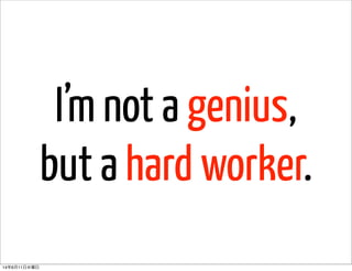 I’m not a genius,
but a hard worker.
14年6月11日水曜日
 