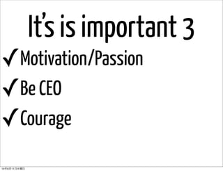 It’s is important 3
✓Motivation/Passion
✓Be CEO
✓Courage
14年6月11日水曜日
 