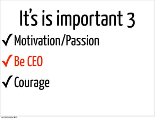 It’s is important 3
✓Motivation/Passion
✓Be CEO
✓Courage
14年6月11日水曜日
 