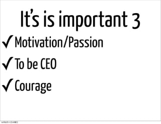 It’s is important 3
✓Motivation/Passion
✓To be CEO
✓Courage
14年6月11日水曜日
 