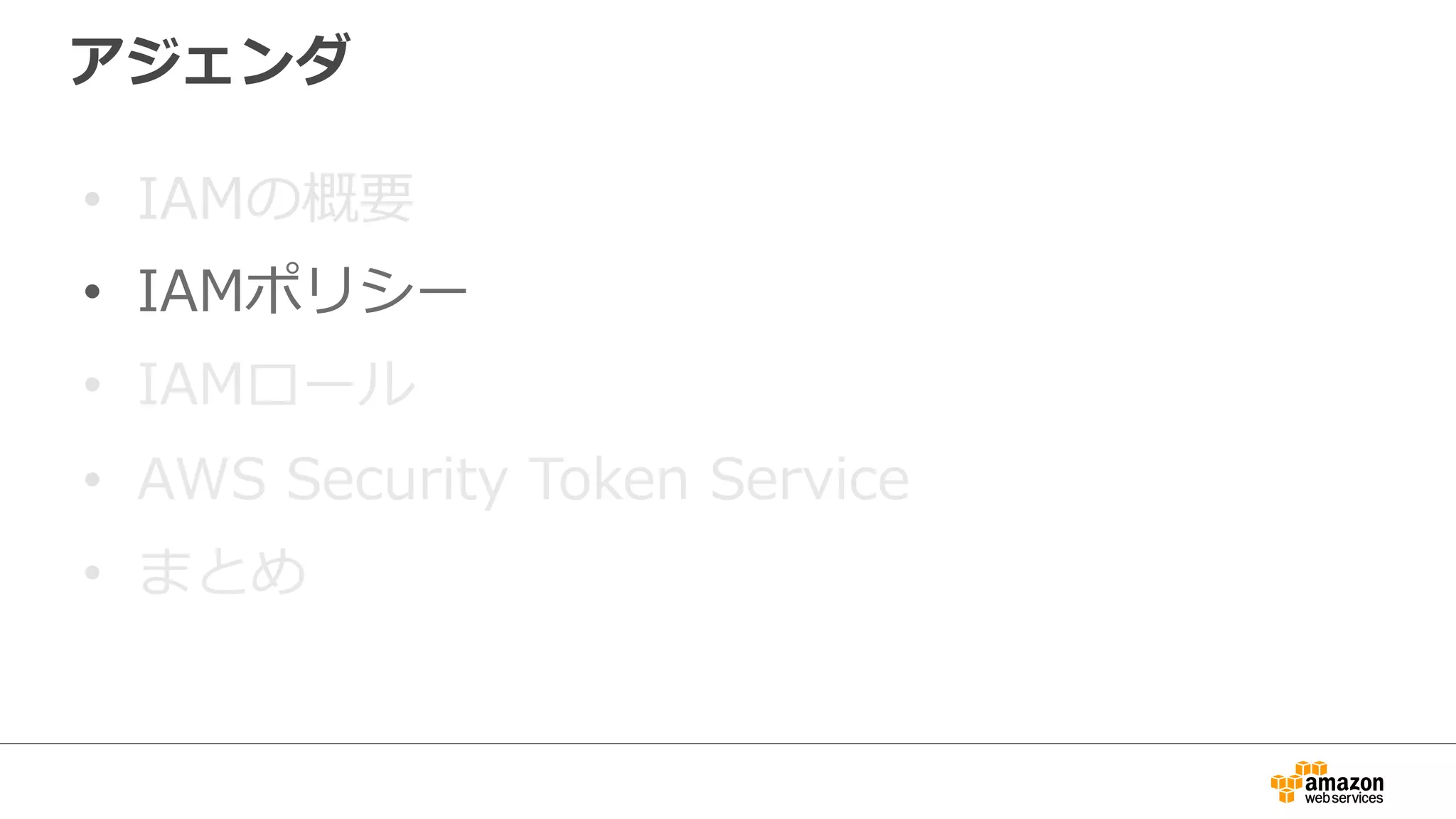 アジェンダ
•  IAMの概要
•  IAMポリシー
•  IAMロール
•  AWS  Security  Token  Service
•  まとめ
 