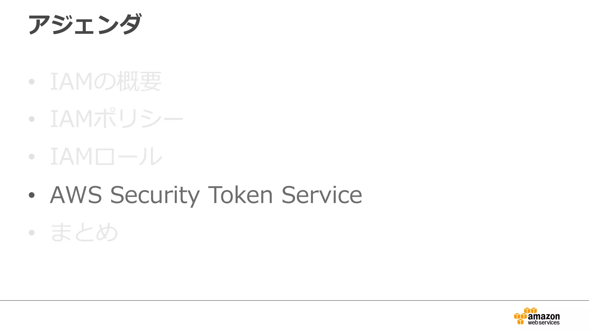 アジェンダ
•  IAMの概要
•  IAMポリシー
•  IAMロール
•  AWS  Security  Token  Service
•  まとめ
 