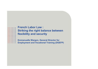1
French Labor Law :
Striking the right balance between
flexibility and security
Emmanuelle Wargon, General Director for
Employment and Vocational Training (DGEFP)
 