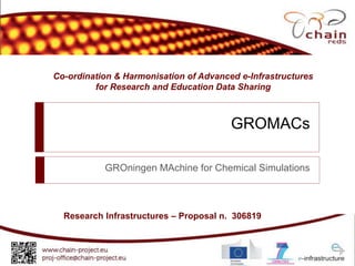 Co-ordination & Harmonisation of Advanced e-Infrastructures
for Research and Education Data Sharing
Research Infrastructures – Proposal n. 306819
GROMACs
GROningen MAchine for Chemical Simulations
 