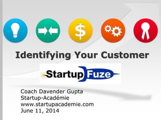 Identifying Your Customer
Coach Davender Gupta
Startup-Académie
www.startupacademie.com
June 11, 2014
 