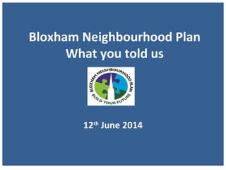 Bloxham Neighbourhood Plan
What you told us
12th
June 2014
 