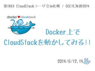 Docker上で
CloudStackを動かしてみる!!
2014/6/12,14
第18回 CloudStackユーザ会in札幌 / OSC北海道2014
 