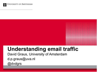 Understanding email traffic
David Graus, University of Amsterdam
d.p.graus@uva.nl
@dvdgrs