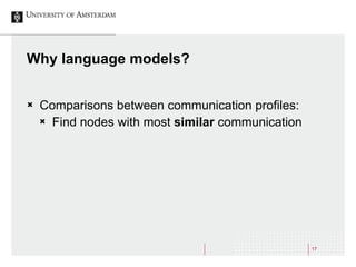 17
Why language models?
Ò Comparisons between communication profiles:
Ò Find nodes with most similar communication
 