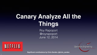 Canary Analyze All the
Things
Roy Rapoport
@royrapoport
June 12, 2014
Significant contributions by Chris Sanden, @chris_sanden
1
 
