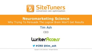 Copyright © 2014, SiteTuners - All Rights Reserved.
Neuromarketing Science
Why Trying To Persuade The Logical Brain Won’t Get Results
Tim Ash
CEO
#CRO @tim_ash
 
