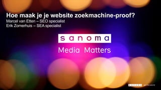 Hoe maak je je website zoekmachine-proof?
Marcel van Etten – SEO specialist
Erik Zomerhuis – SEA specialist
 