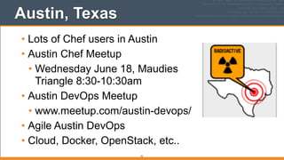 Austin, Texas
• Lots of Chef users in Austin
• Austin Chef Meetup
• Wednesday June 18, Maudies
Triangle 8:30-10:30am
• Austin DevOps Meetup
• www.meetup.com/austin-devops/
• Agile Austin DevOps
• Cloud, Docker, OpenStack, etc..
72
 