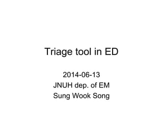 Triage tool in ED
2014-06-13
JNUH dep. of EM
Sung Wook Song
 