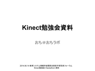 Kinect勉強会資料
おち＠おちラボ
2014.06.14 教育システム情報学会関西支部若手研究者フォーラム
Kinect勉強会（Hackathon）資料
 