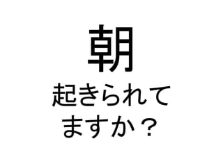 朝	
  
起きられて	
  
ますか？	
 