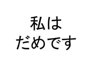 私は	
  
だめです	
 