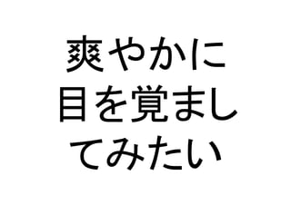 爽やかに	
  
目を覚まし
てみたい	
 