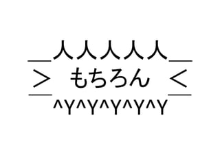 ＿人人人人人＿ 
＞　もちろん　＜ 
￣^Y^Y^Y^Y^Y￣	
 