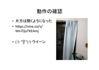 動作の確認	
•  片方は開くようになった	
  
•  hXps://vine.co/v/
Mn7QuTKEAmj	
  
•  (☝	
  ՞ਊ	
  ՞)☝ウイーン	
 