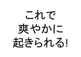 これで	
  
爽やかに	
  
起きられる!	
 