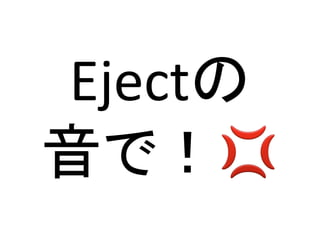 Ejectの	
  
音で！💢	
 