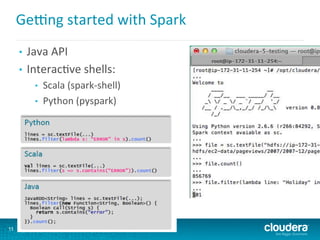 Gecng	
  started	
  with	
  Spark	
  
•  Java	
  API	
  
•  Interac6ve	
  shells:	
  
•  Scala	
  (spark-­‐shell)	
  
•  Python	
  (pyspark)	
  
11
 