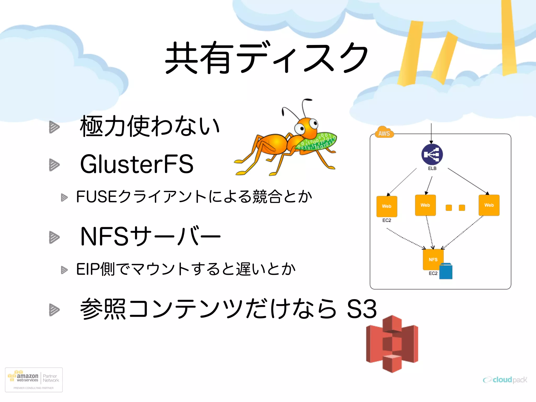 共有ディスク
極力使わない
GlusterFS
FUSEクライアントによる競合とか
NFSサーバー
EIP側でマウントすると遅いとか
参照コンテンツだけなら S3
 
