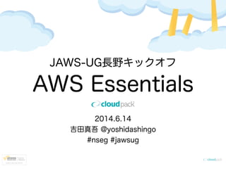 JAWS-UG長野キックオフ
AWS Essentials
2014.6.14
吉田真吾 @yoshidashingo
#nseg #jawsug
 