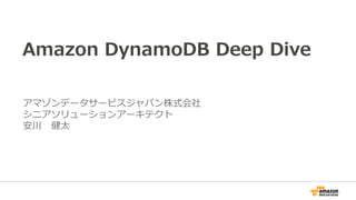 Amazon DynamoDB Deep Dive
アマゾンデータサービスジャパン株式会社
シニアソリューションアーキテクト
安川 健太
 