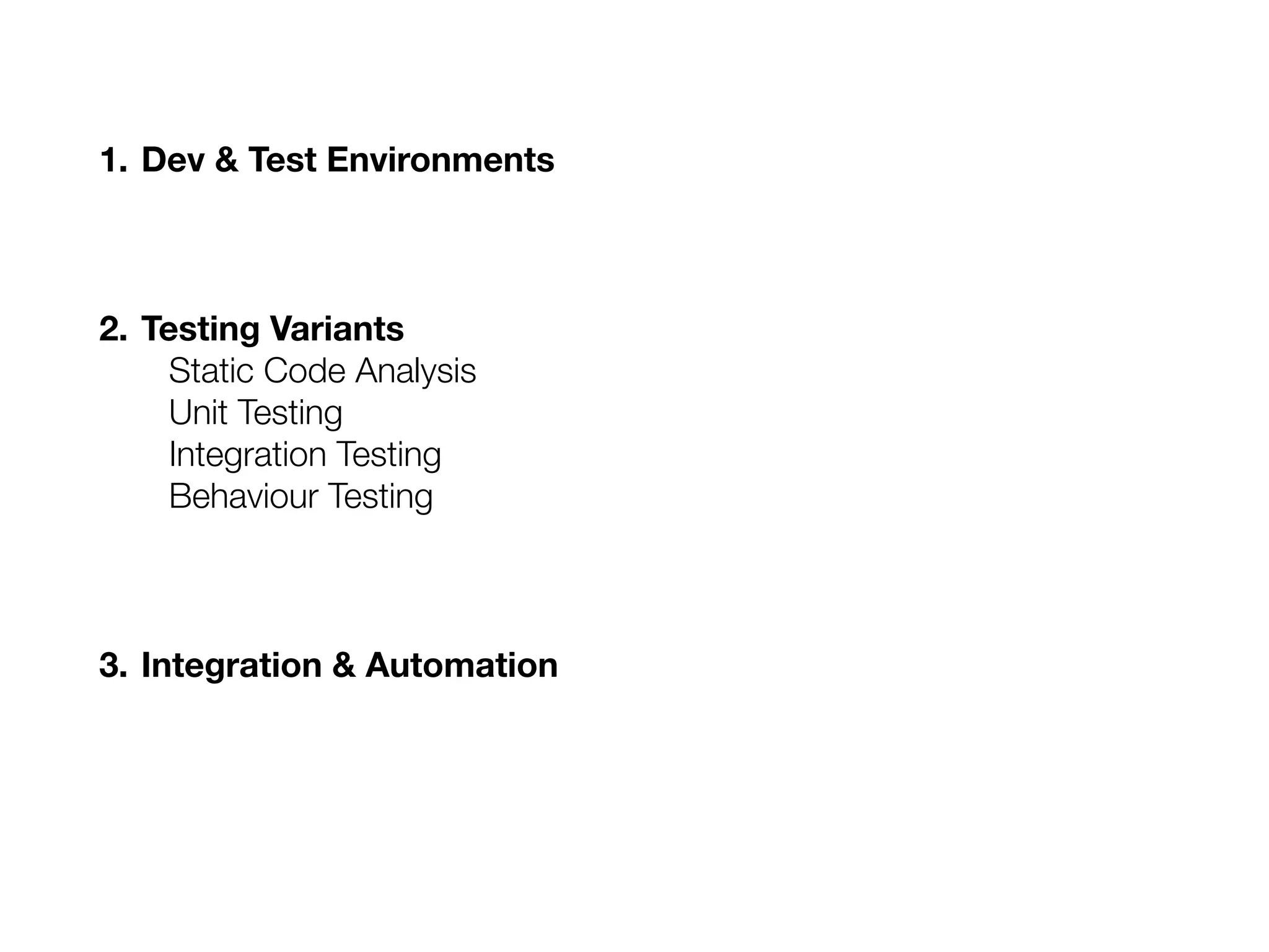 1. Dev & Test Environments
2. Testing Variants
Static Code Analysis
Unit Testing
Integration Testing
Behaviour Testing
3. Integration & Automation
 