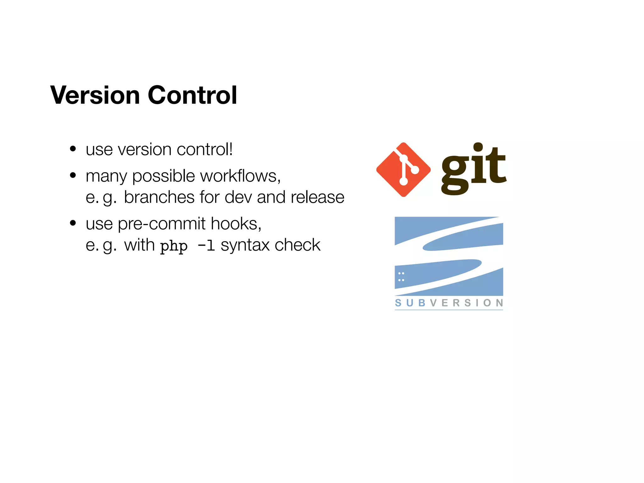 Version Control
• use version control!
• many possible workflows,
e. g. branches for dev and release
• use pre-commit hooks,
e. g. with php -l syntax check
 