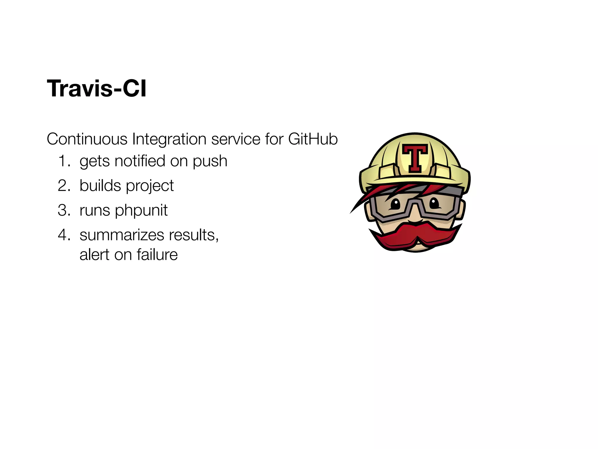 Travis-CI
Continuous Integration service for GitHub
1. gets notified on push
2. builds project
3. runs phpunit
4. summarizes results,
alert on failure
 