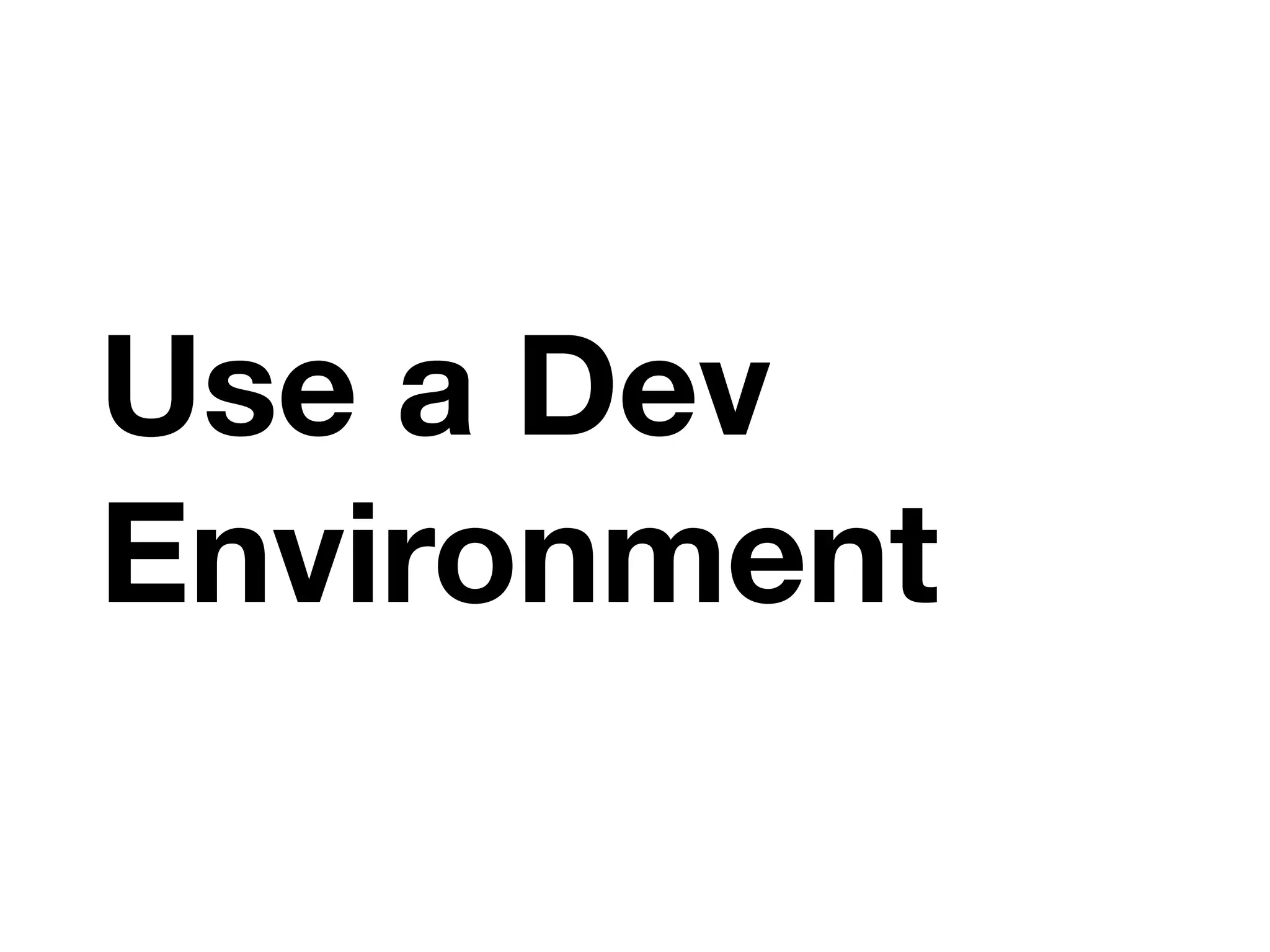 Use a Dev
Environment
 