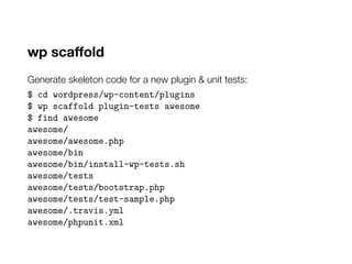 wp scaffold
Generate skeleton code for a new plugin & unit tests:
$ cd wordpress/wp-content/plugins
$ wp scaffold plugin-t...
