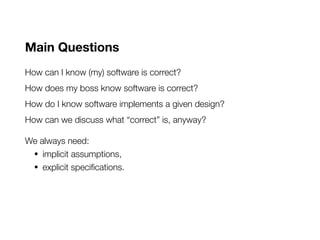 Main Questions
How can I know (my) software is correct?
How does my boss know software is correct?
How do I know software ...