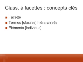 Class. à facettes : concepts clés Facette Termes [classes] hiérarchisés Éléments [individus]  