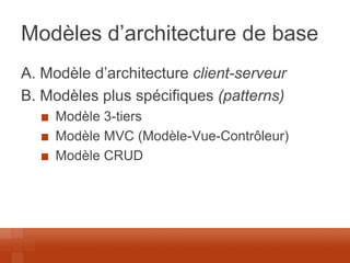 Modèles d’architecture de base 
A. Modèle d’architecture client-serveur 
B. Modèles plus spécifiques (patterns) Modèle 3-tiers Modèle MVC (Modèle-Vue-Contrôleur) Modèle CRUD  